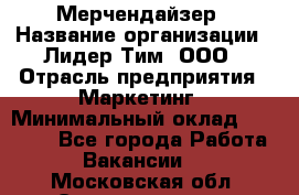 Мерчендайзер › Название организации ­ Лидер Тим, ООО › Отрасль предприятия ­ Маркетинг › Минимальный оклад ­ 22 000 - Все города Работа » Вакансии   . Московская обл.,Электрогорск г.